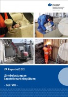 Lärmbelastung an Baustellenarbeitsplätzen - Teil VIII (IFA Report 4/2012)