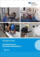 Lärmbelastung an Baustellenarbeitsplätzen - Teil IX: Einwirkung auf Heizungs- und Sanitärinstallateure, Gerüstbauer, Einschaler, Fassadenbauer und Verputzer (Maschinenputz) (IFA Report 2/2013)